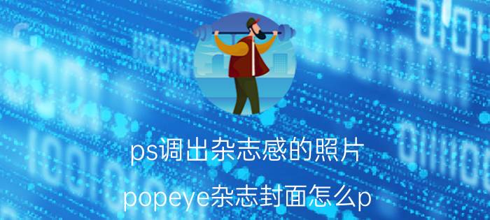 ps调出杂志感的照片 popeye杂志封面怎么p？